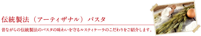 伝統製法（アーティザナル）パスタ - 昔ながらの伝統製法のパスタの味わいを守るルスティケーラのこだわりをご紹介します。